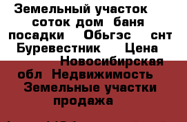 Земельный участок 6,3 соток,дом, баня, посадки. . Обьгэс , .снт “ Буревестник . › Цена ­ 400 000 - Новосибирская обл. Недвижимость » Земельные участки продажа   